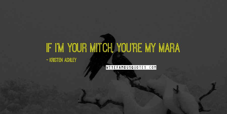 Kristen Ashley Quotes: If I'm your Mitch, you're my Mara