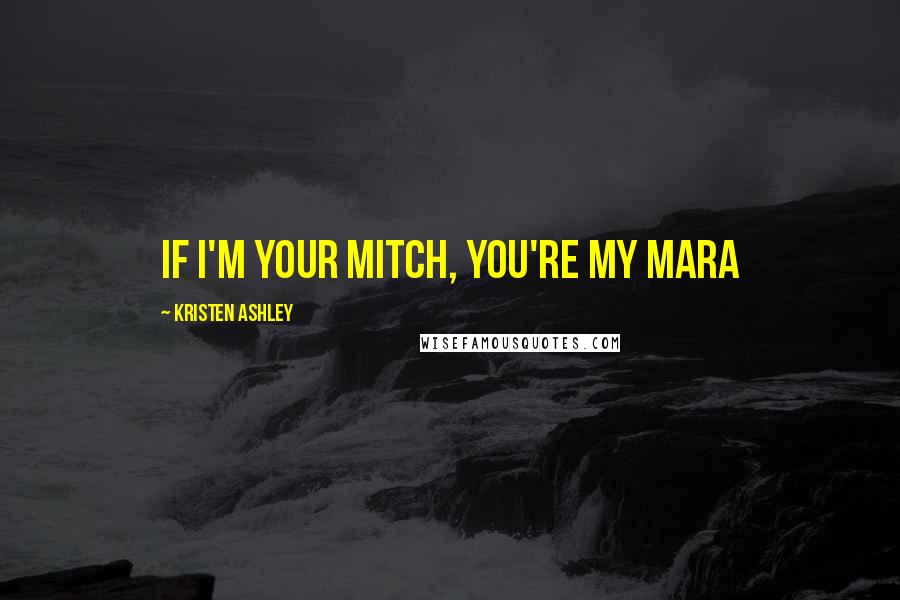 Kristen Ashley Quotes: If I'm your Mitch, you're my Mara