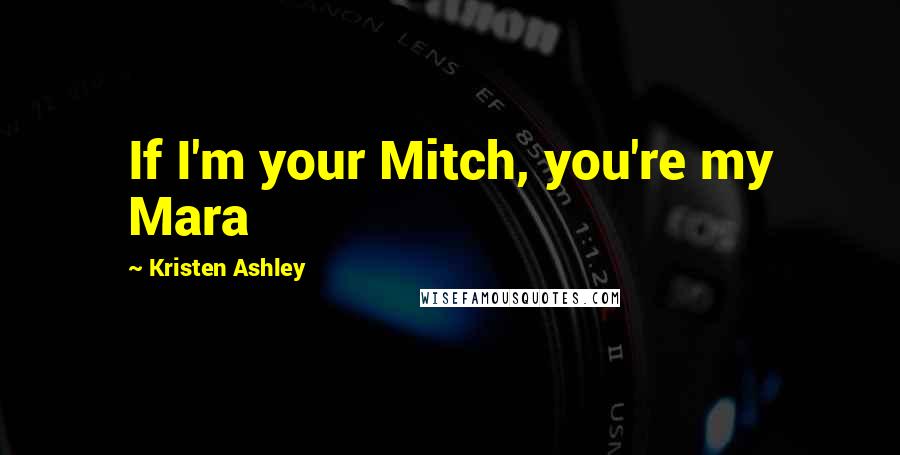 Kristen Ashley Quotes: If I'm your Mitch, you're my Mara