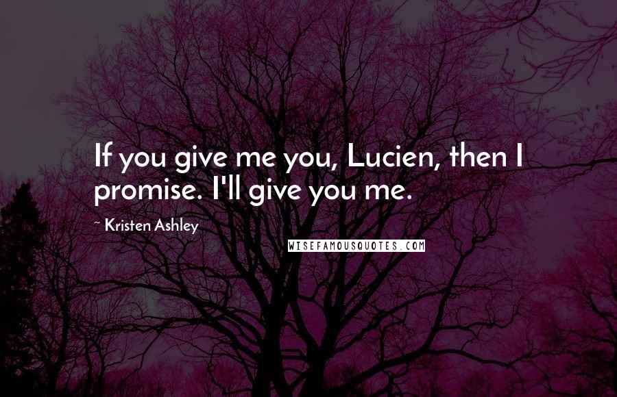Kristen Ashley Quotes: If you give me you, Lucien, then I promise. I'll give you me.
