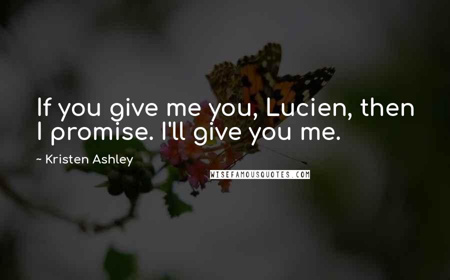 Kristen Ashley Quotes: If you give me you, Lucien, then I promise. I'll give you me.