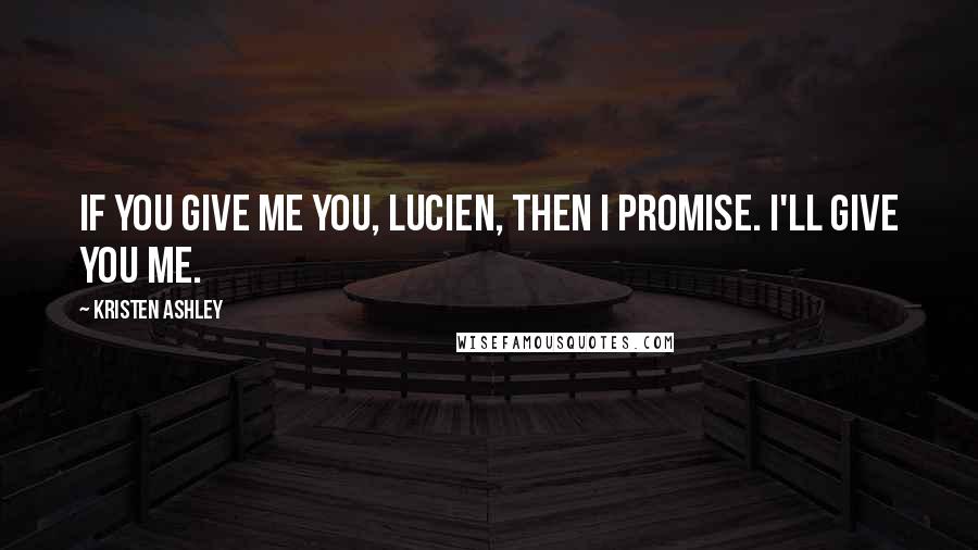 Kristen Ashley Quotes: If you give me you, Lucien, then I promise. I'll give you me.