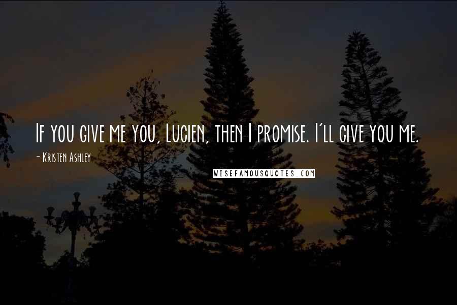 Kristen Ashley Quotes: If you give me you, Lucien, then I promise. I'll give you me.