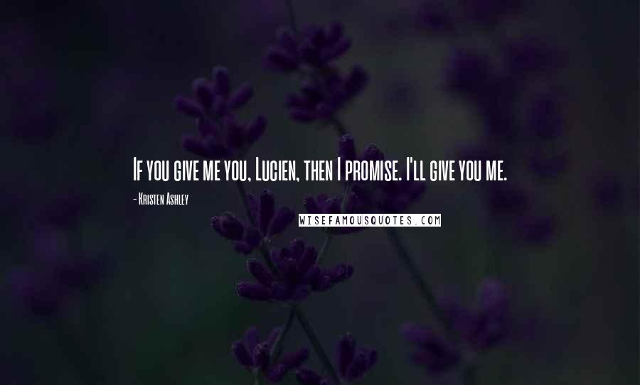 Kristen Ashley Quotes: If you give me you, Lucien, then I promise. I'll give you me.