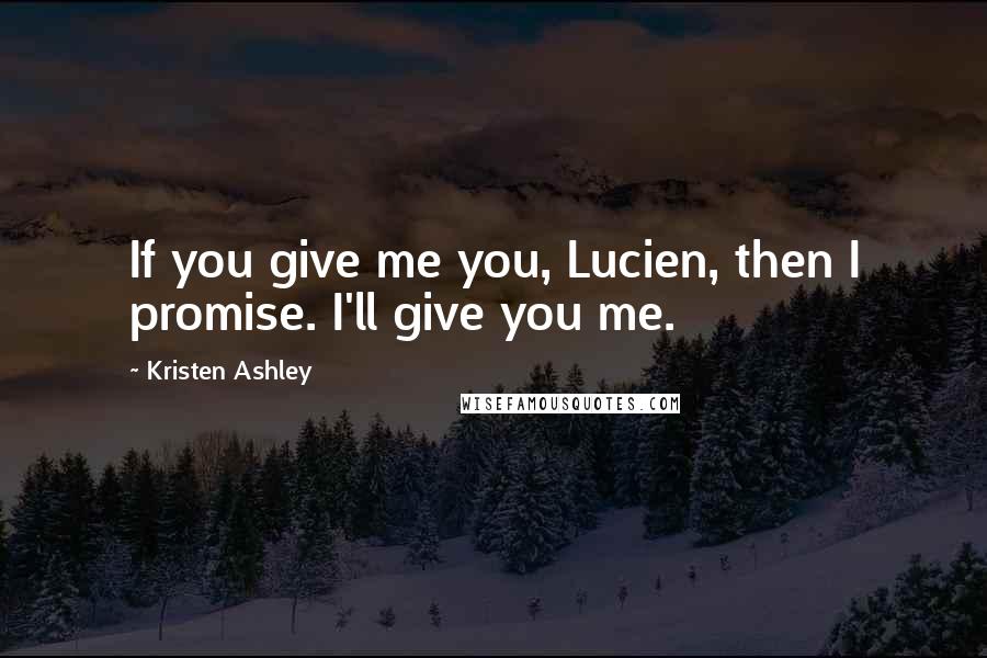 Kristen Ashley Quotes: If you give me you, Lucien, then I promise. I'll give you me.