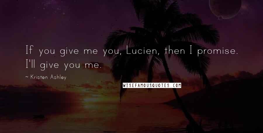 Kristen Ashley Quotes: If you give me you, Lucien, then I promise. I'll give you me.