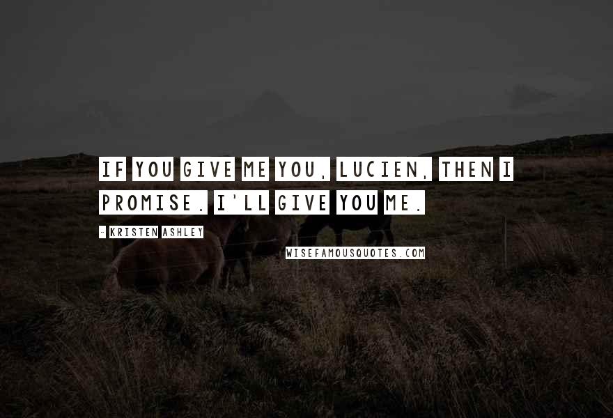 Kristen Ashley Quotes: If you give me you, Lucien, then I promise. I'll give you me.