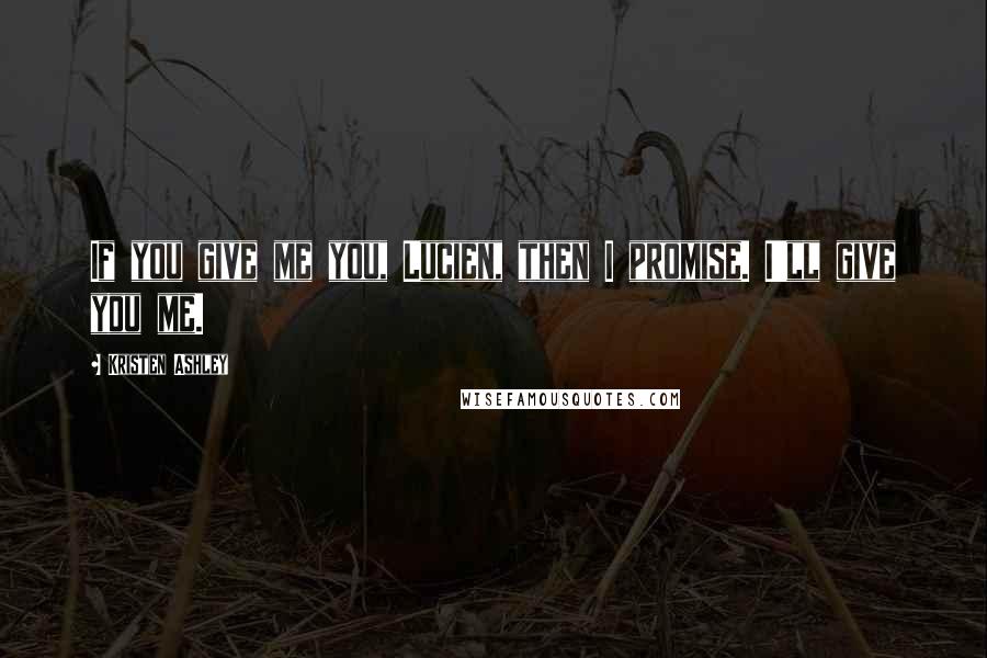 Kristen Ashley Quotes: If you give me you, Lucien, then I promise. I'll give you me.