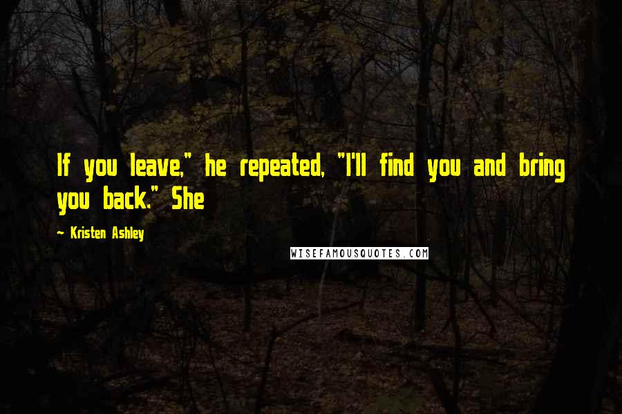 Kristen Ashley Quotes: If you leave," he repeated, "I'll find you and bring you back." She