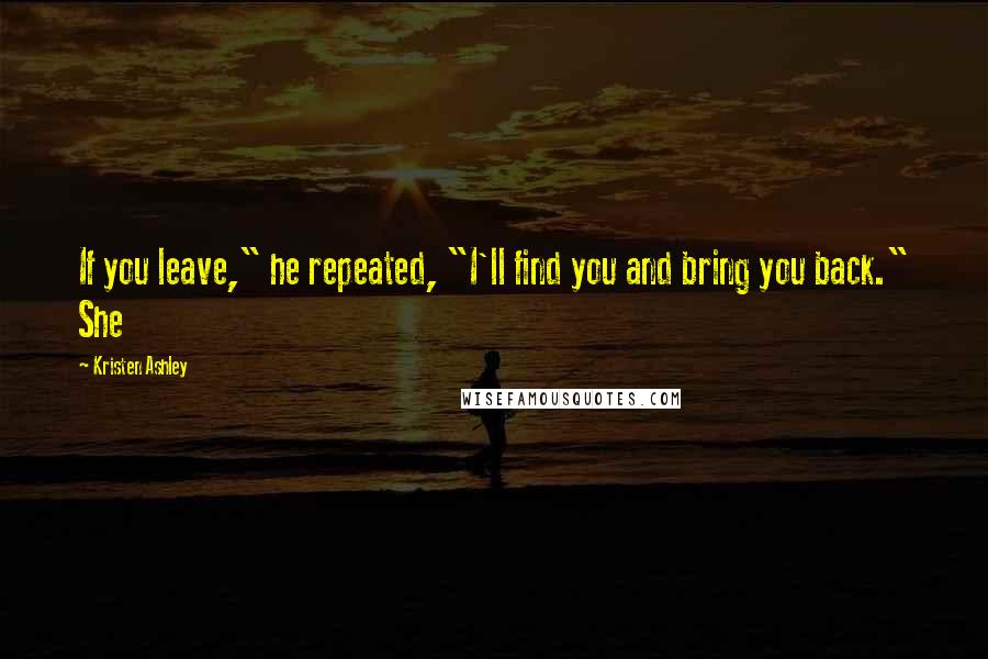 Kristen Ashley Quotes: If you leave," he repeated, "I'll find you and bring you back." She