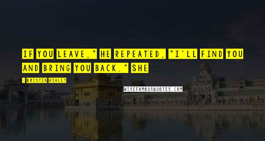 Kristen Ashley Quotes: If you leave," he repeated, "I'll find you and bring you back." She