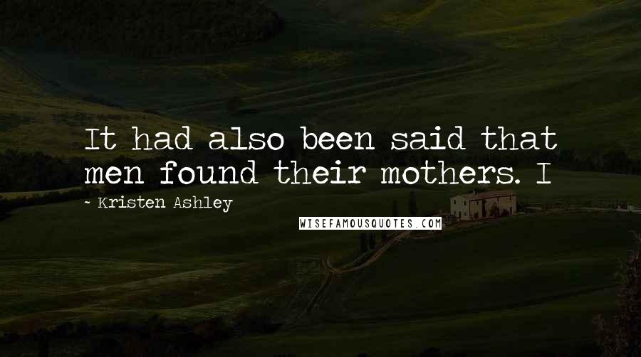Kristen Ashley Quotes: It had also been said that men found their mothers. I