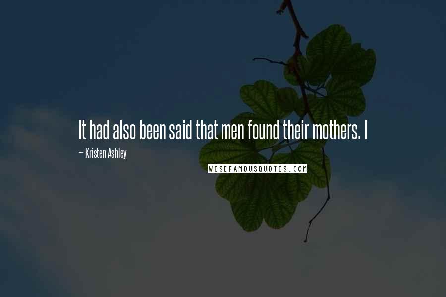 Kristen Ashley Quotes: It had also been said that men found their mothers. I