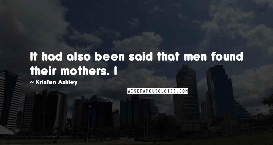Kristen Ashley Quotes: It had also been said that men found their mothers. I