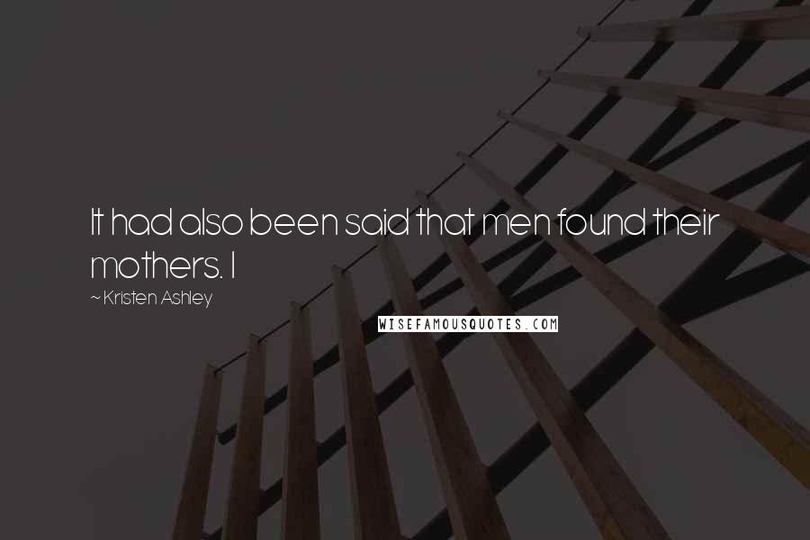 Kristen Ashley Quotes: It had also been said that men found their mothers. I