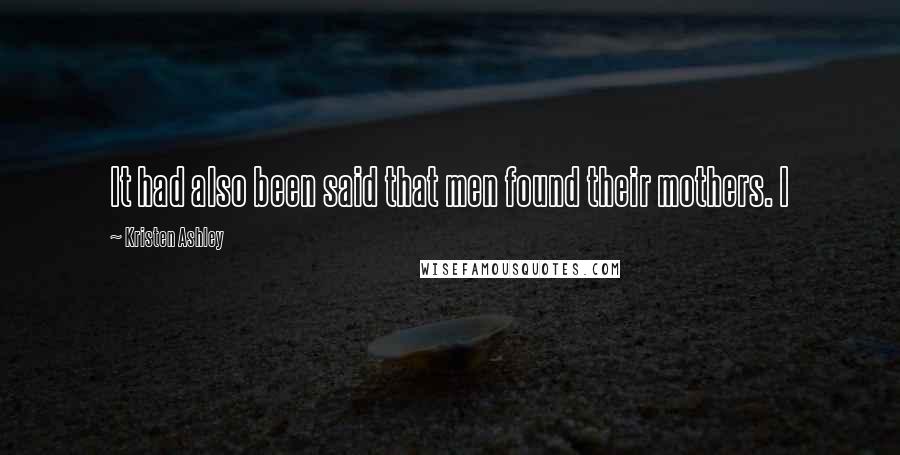 Kristen Ashley Quotes: It had also been said that men found their mothers. I