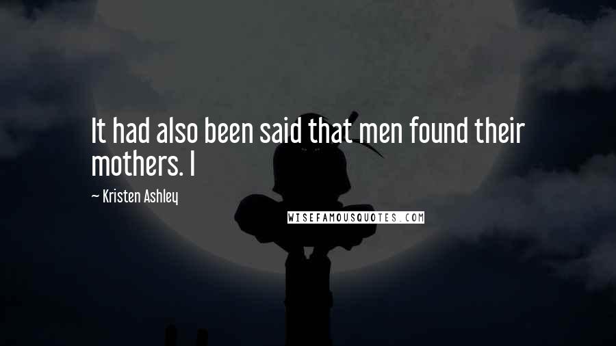 Kristen Ashley Quotes: It had also been said that men found their mothers. I