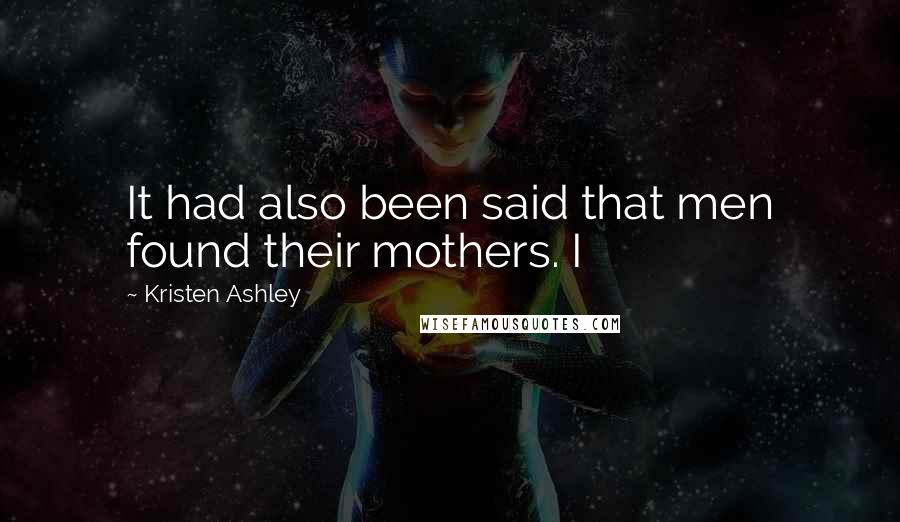 Kristen Ashley Quotes: It had also been said that men found their mothers. I