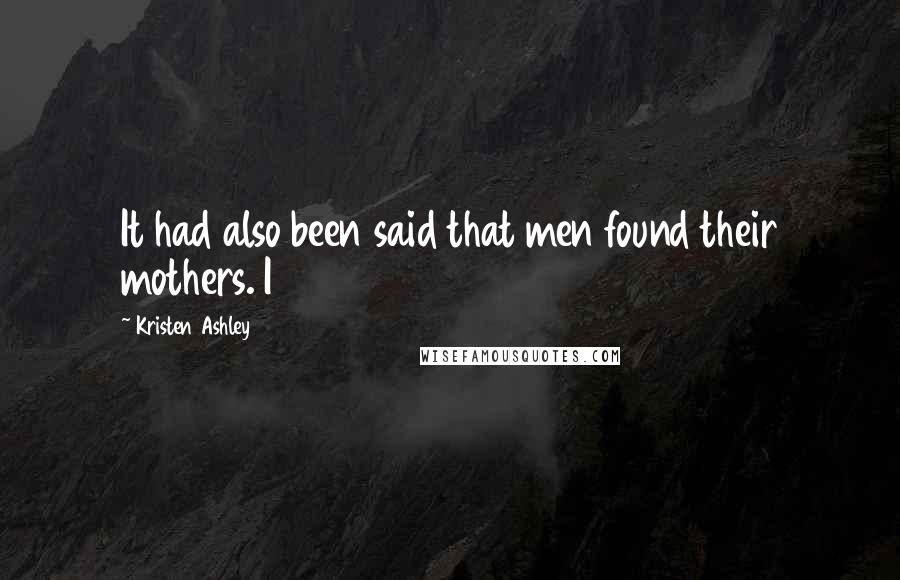 Kristen Ashley Quotes: It had also been said that men found their mothers. I