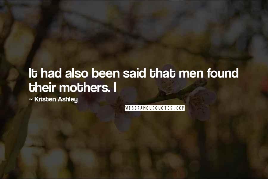 Kristen Ashley Quotes: It had also been said that men found their mothers. I