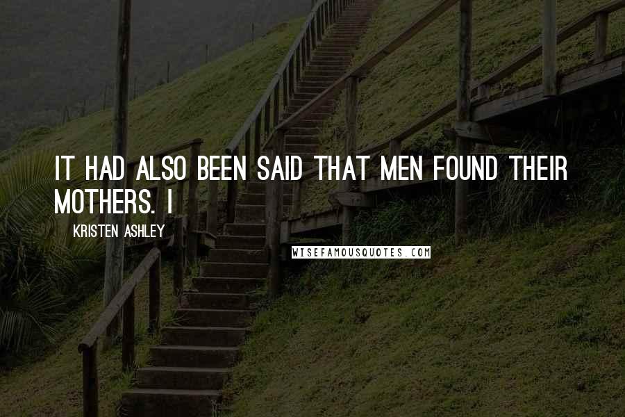 Kristen Ashley Quotes: It had also been said that men found their mothers. I