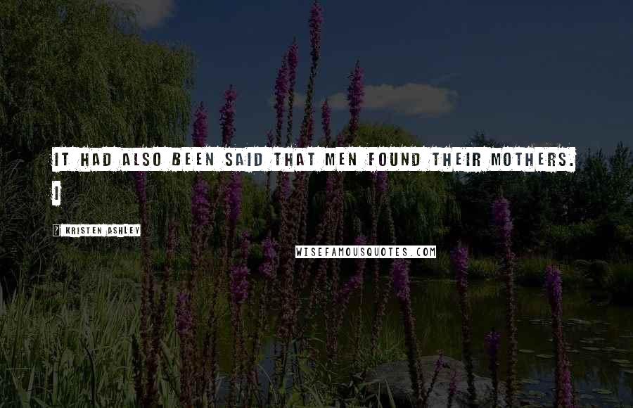 Kristen Ashley Quotes: It had also been said that men found their mothers. I