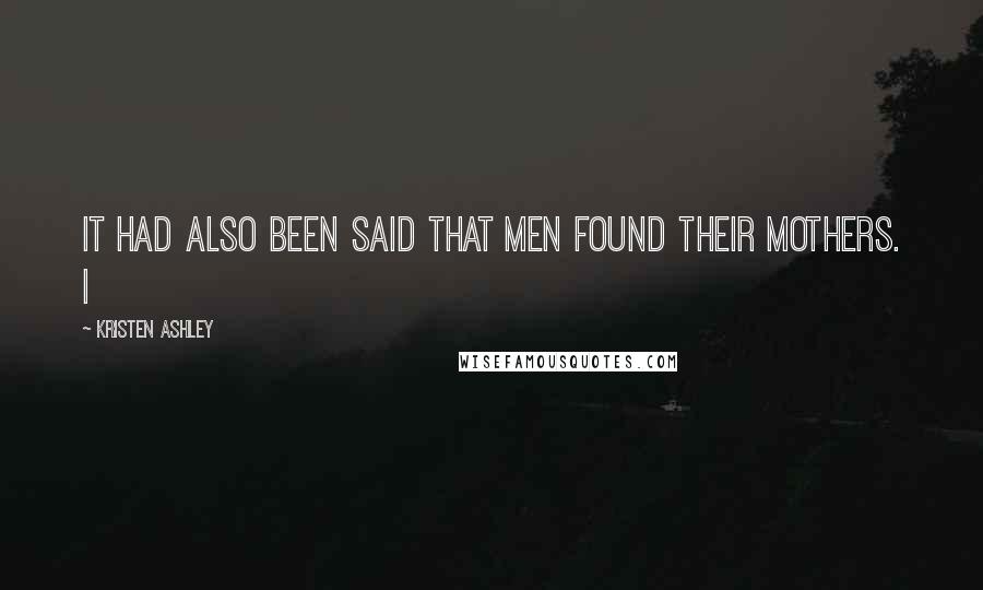 Kristen Ashley Quotes: It had also been said that men found their mothers. I