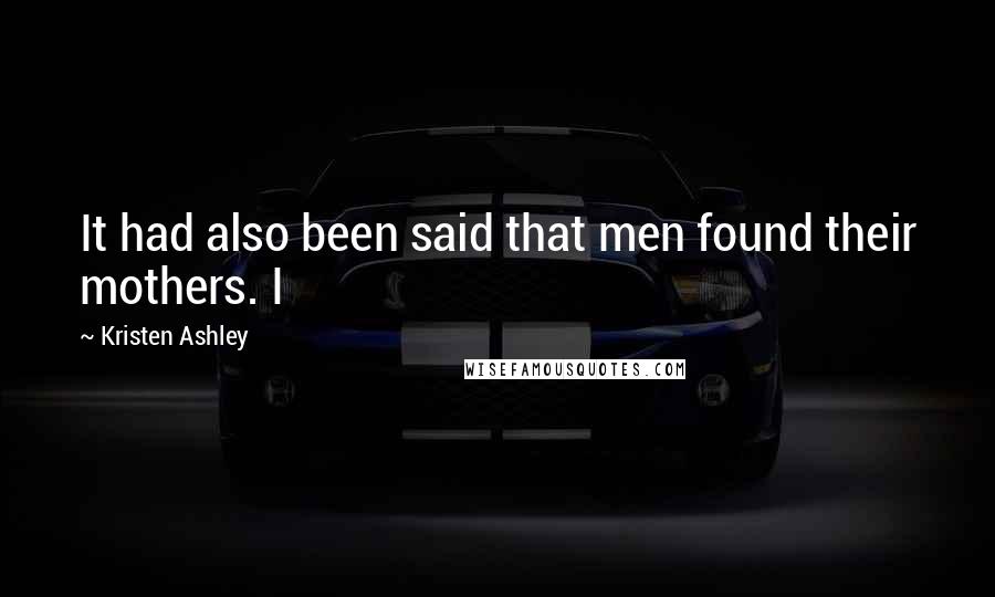 Kristen Ashley Quotes: It had also been said that men found their mothers. I