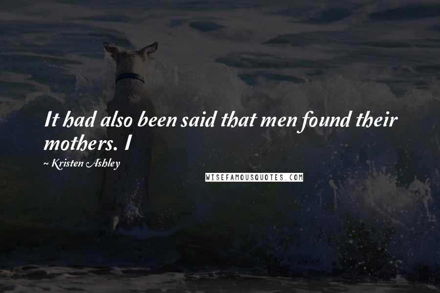 Kristen Ashley Quotes: It had also been said that men found their mothers. I