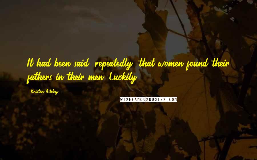 Kristen Ashley Quotes: It had been said, repeatedly, that women found their fathers in their men. Luckily,