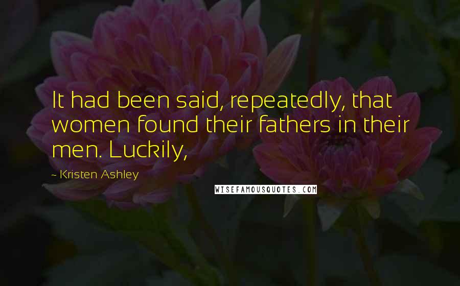 Kristen Ashley Quotes: It had been said, repeatedly, that women found their fathers in their men. Luckily,