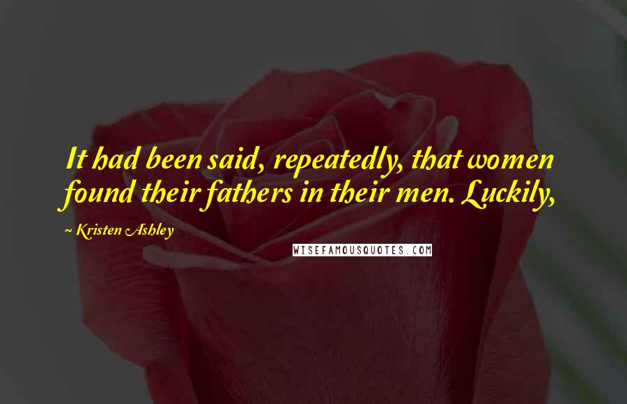 Kristen Ashley Quotes: It had been said, repeatedly, that women found their fathers in their men. Luckily,