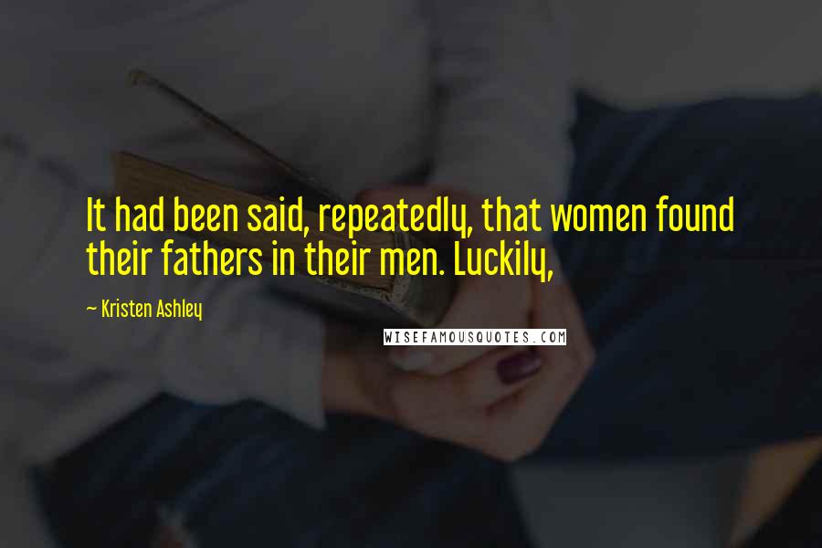 Kristen Ashley Quotes: It had been said, repeatedly, that women found their fathers in their men. Luckily,