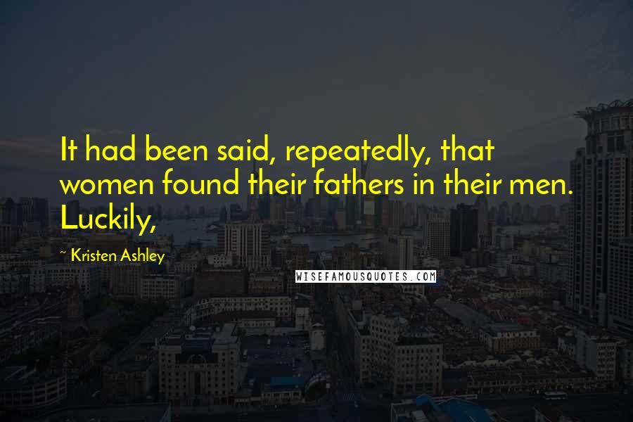Kristen Ashley Quotes: It had been said, repeatedly, that women found their fathers in their men. Luckily,