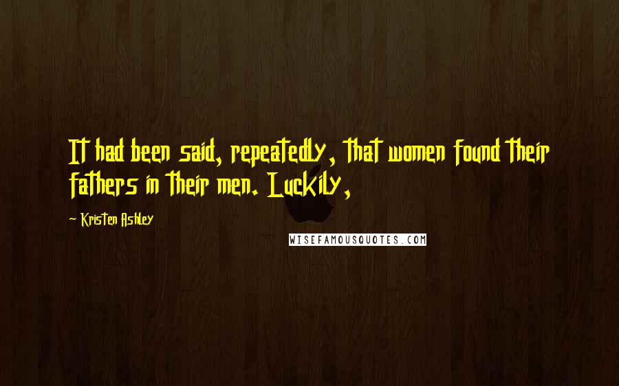 Kristen Ashley Quotes: It had been said, repeatedly, that women found their fathers in their men. Luckily,