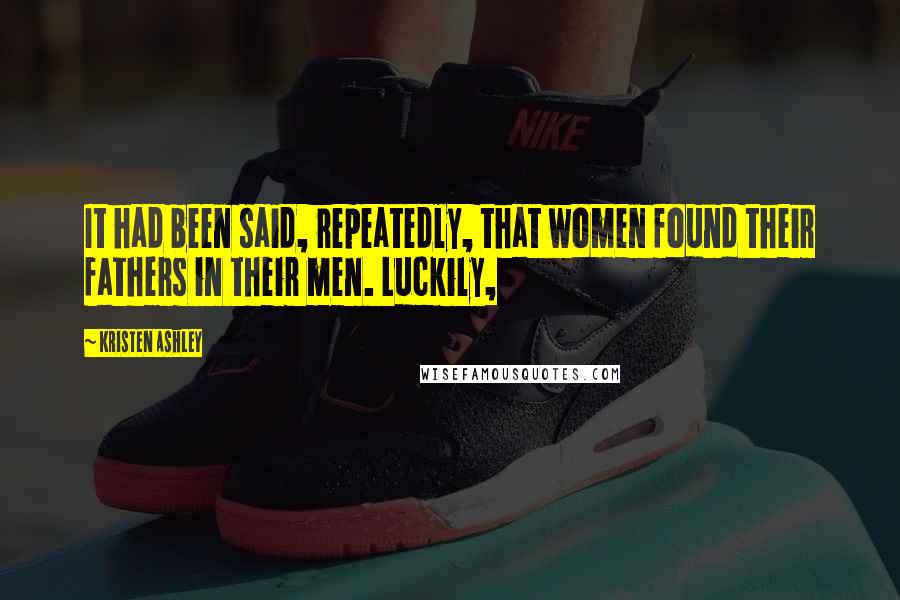 Kristen Ashley Quotes: It had been said, repeatedly, that women found their fathers in their men. Luckily,