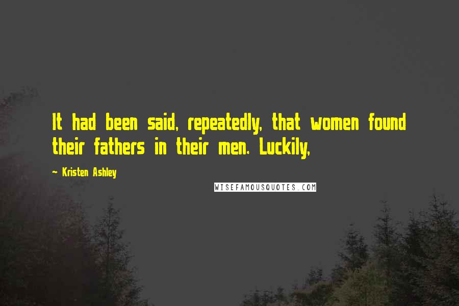 Kristen Ashley Quotes: It had been said, repeatedly, that women found their fathers in their men. Luckily,