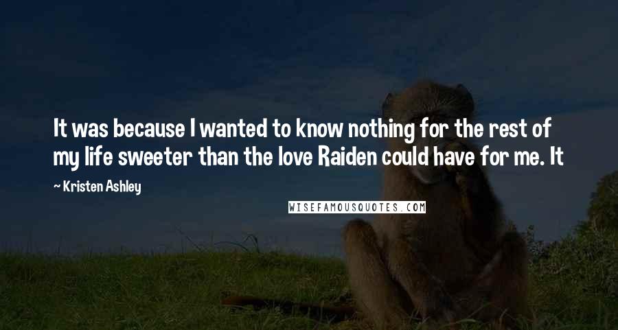 Kristen Ashley Quotes: It was because I wanted to know nothing for the rest of my life sweeter than the love Raiden could have for me. It