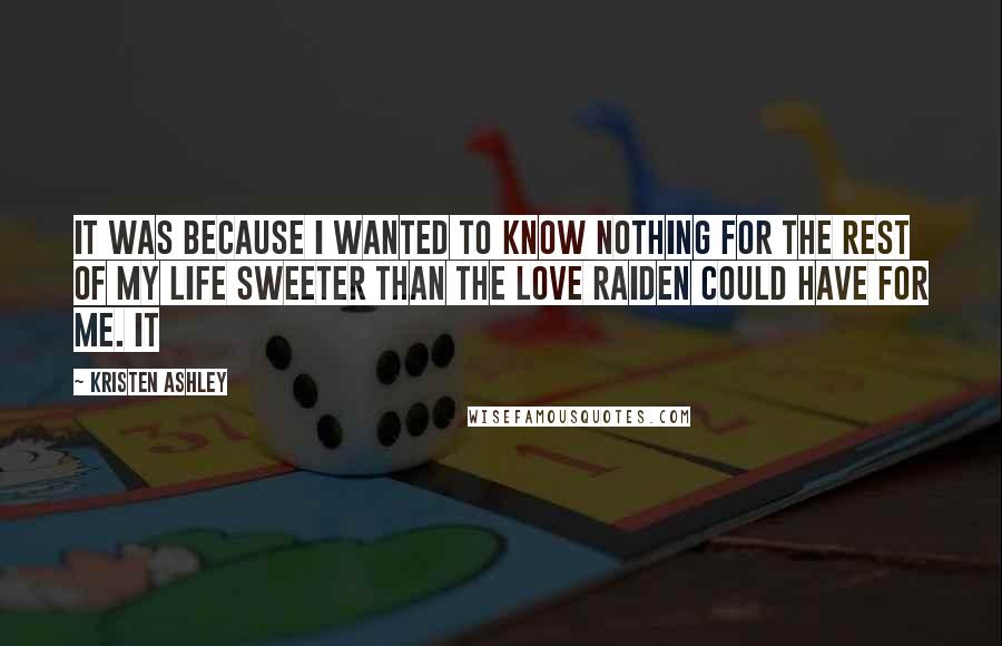 Kristen Ashley Quotes: It was because I wanted to know nothing for the rest of my life sweeter than the love Raiden could have for me. It