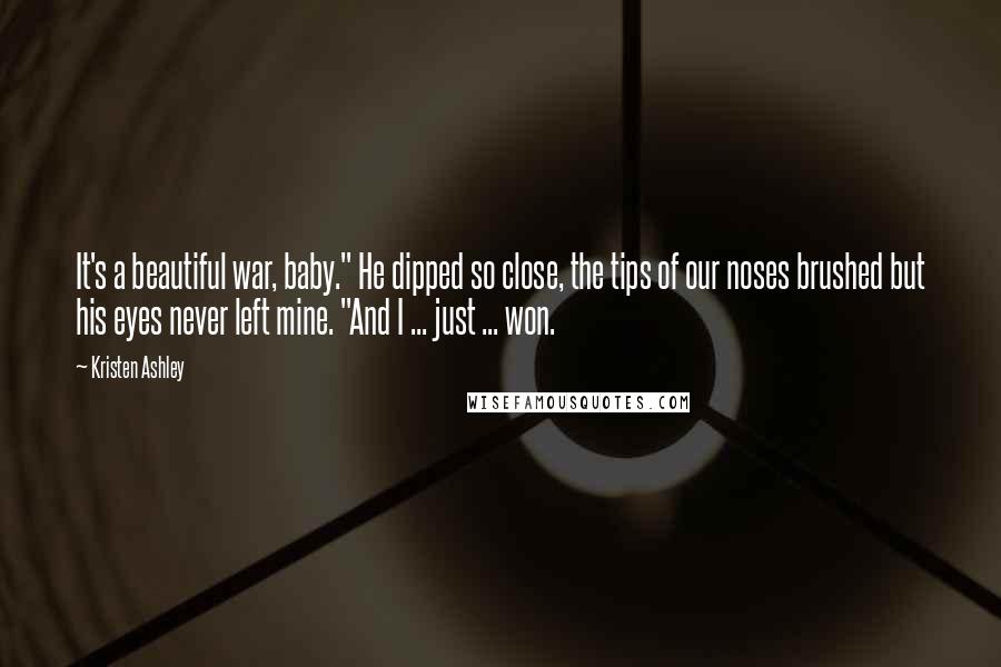 Kristen Ashley Quotes: It's a beautiful war, baby." He dipped so close, the tips of our noses brushed but his eyes never left mine. "And I ... just ... won.