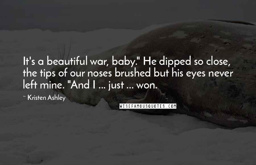 Kristen Ashley Quotes: It's a beautiful war, baby." He dipped so close, the tips of our noses brushed but his eyes never left mine. "And I ... just ... won.