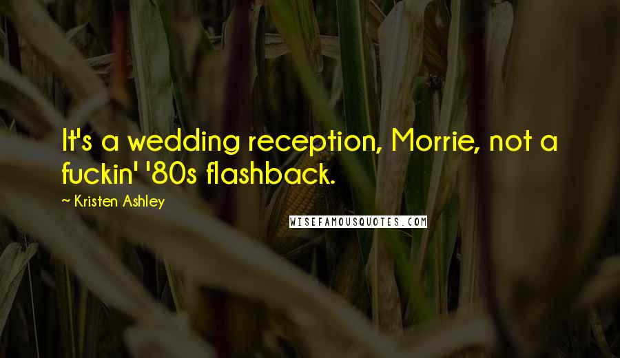 Kristen Ashley Quotes: It's a wedding reception, Morrie, not a fuckin' '80s flashback.