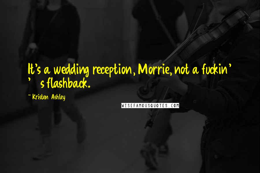 Kristen Ashley Quotes: It's a wedding reception, Morrie, not a fuckin' '80s flashback.