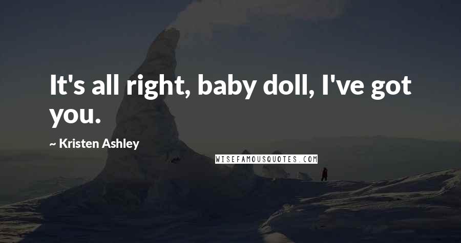 Kristen Ashley Quotes: It's all right, baby doll, I've got you.