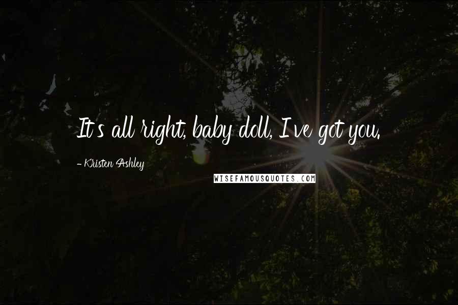 Kristen Ashley Quotes: It's all right, baby doll, I've got you.