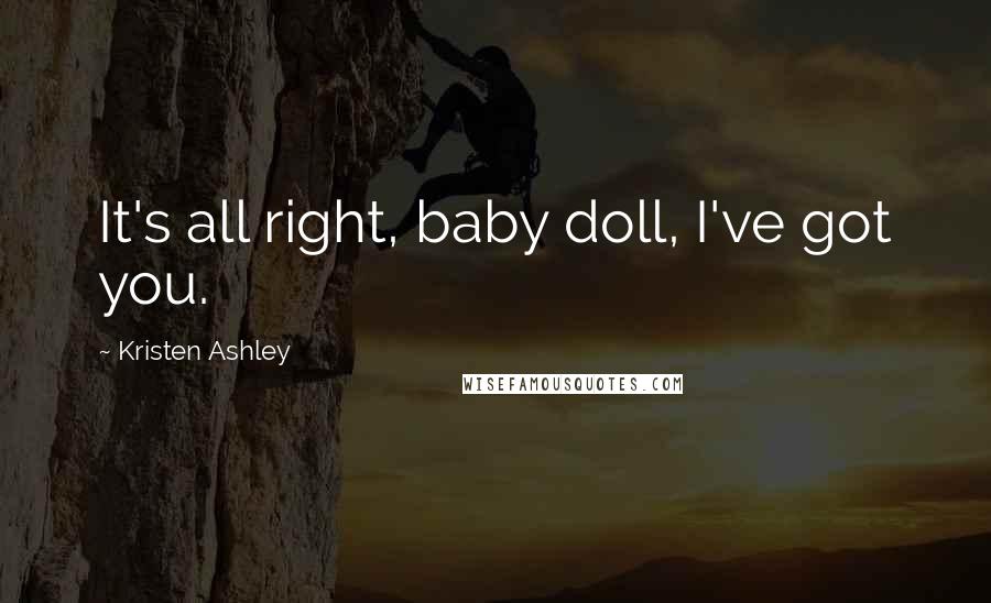 Kristen Ashley Quotes: It's all right, baby doll, I've got you.