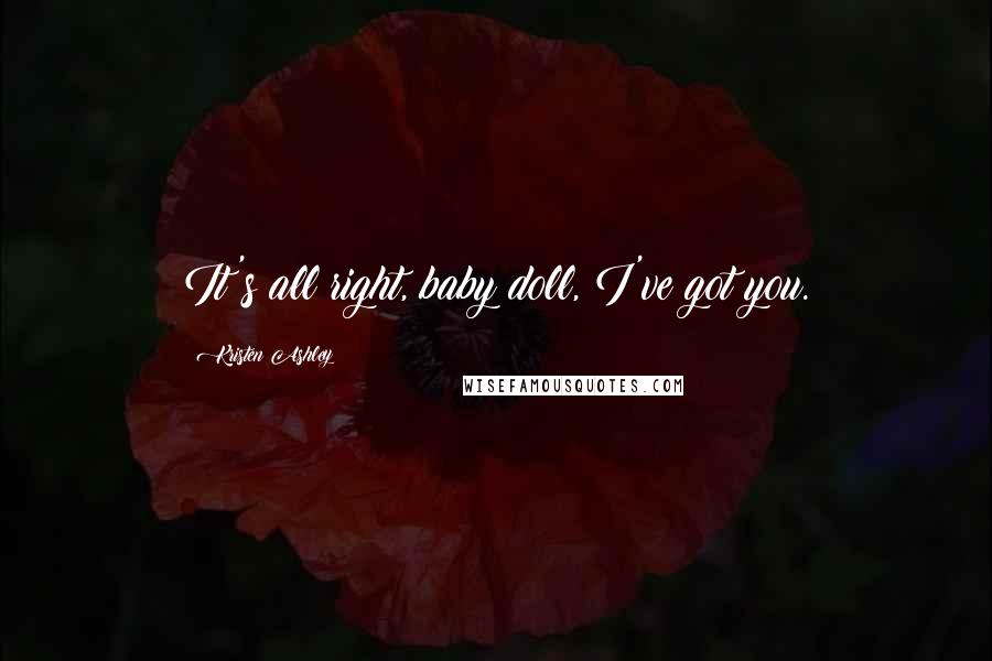 Kristen Ashley Quotes: It's all right, baby doll, I've got you.