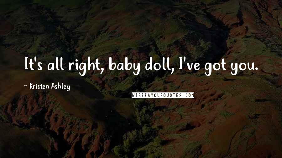 Kristen Ashley Quotes: It's all right, baby doll, I've got you.