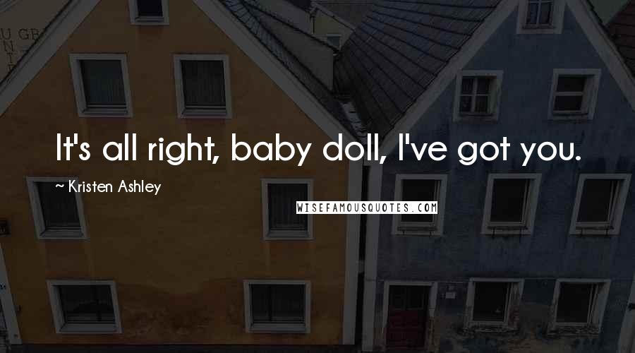 Kristen Ashley Quotes: It's all right, baby doll, I've got you.