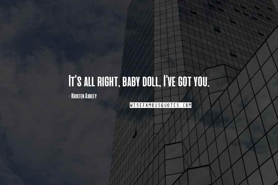 Kristen Ashley Quotes: It's all right, baby doll, I've got you.